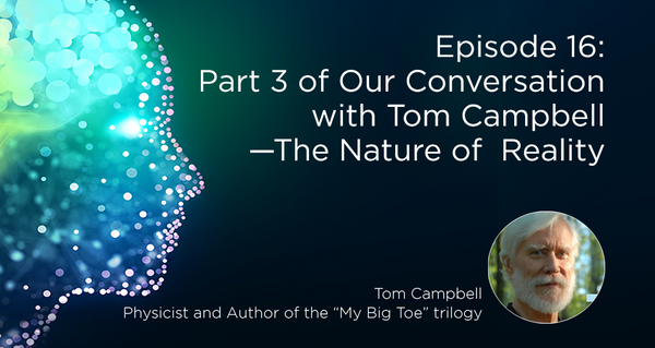 Part 3 of Our Conversation with Tom Campbell—The Nature of Reality