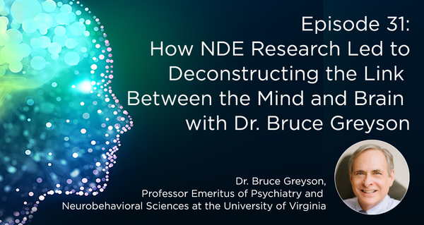 Episode 31: How NDE Research Led to Deconstructing the Link Between the Mind and Brain with Dr. Bruce Greyson