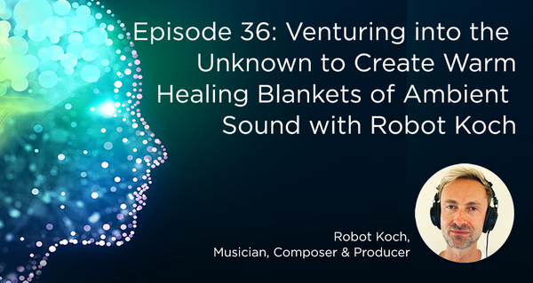 Episode 36: Venturing into the Unknown to Create Warm Healing Blankets of Ambient Sound, with Robot Koch