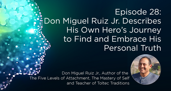 Don Miguel Ruiz Jr. Describes His Own Hero’s Journey to Find and Embrace His Personal Truth