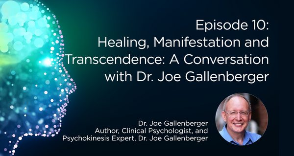 Healing, Manifestation and Transcendence: A Conversation with Dr. Joe Gallenberger