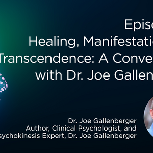 Healing, Manifestation and Transcendence: A Conversation with Dr. Joe Gallenberger