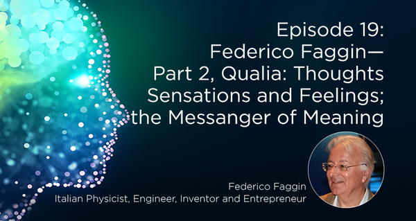 Federico Faggin—Part 2, Qualia: Thoughts, Sensations and Feelings; the Messenger of Meaning