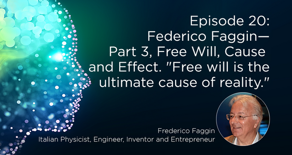 Federico Faggin—Part 3, Free Will, Cause and Effect. "Free will is the ultimate cause of reality."