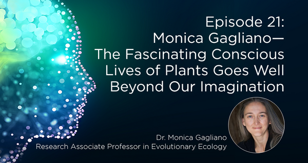 Monica Gagliano—The Fascinating Conscious Lives of Plants Goes Well Beyond Our Imagination